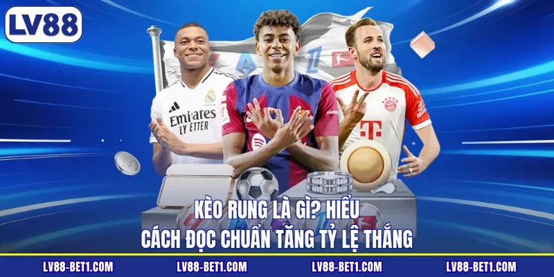 Kèo Rung Là Gì? Hiểu Cách Đọc Chuẩn Tăng Tỷ Lệ Thắng